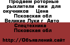 Продаем роторные рыхлители (ежи) для окучников. › Цена ­ 6 200 - Псковская обл., Великие Луки г. Авто » Спецтехника   . Псковская обл.